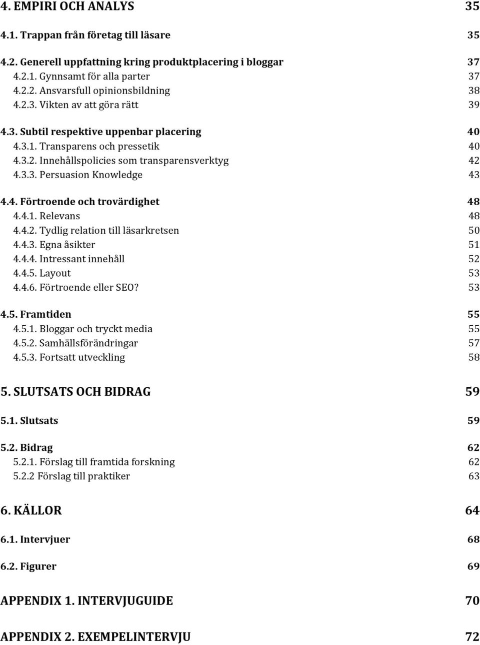 4.1.Relevans 48 4.4.2.Tydligrelationtillläsarkretsen 50 4.4.3.Egnaåsikter 51 4.4.4.Intressantinnehåll 52 4.4.5.Layout 53 4.4.6.FörtroendeellerSEO? 53 4.5.)Framtiden) 55 4.5.1.Bloggarochtrycktmedia 55 4.