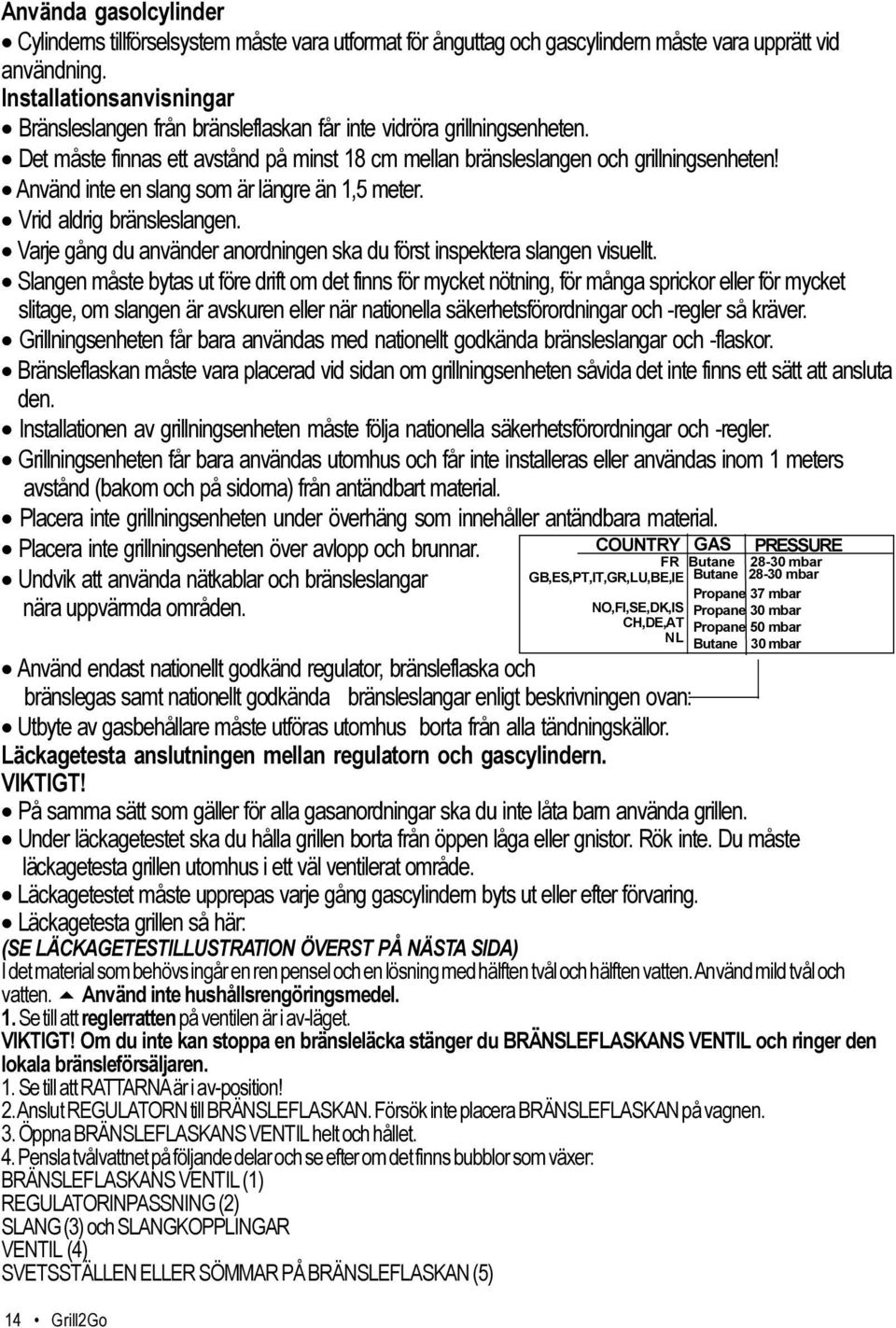 Använd inte en slang som är längre än 1,5 meter. Vrid aldrig bränsleslangen. Varje gång du använder anordningen ska du först inspektera slangen visuellt.