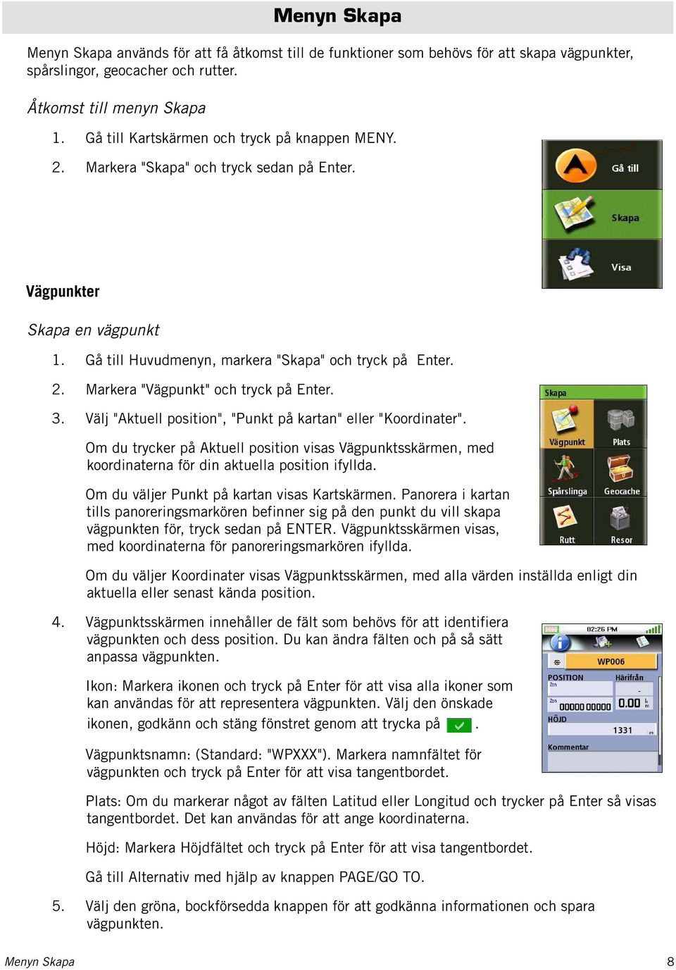 3. Välj "Aktuell position", "Punkt på kartan" eller "Koordinater". Om du trycker på Aktuell position visas Vägpunktsskärmen, med koordinaterna för din aktuella position ifyllda.