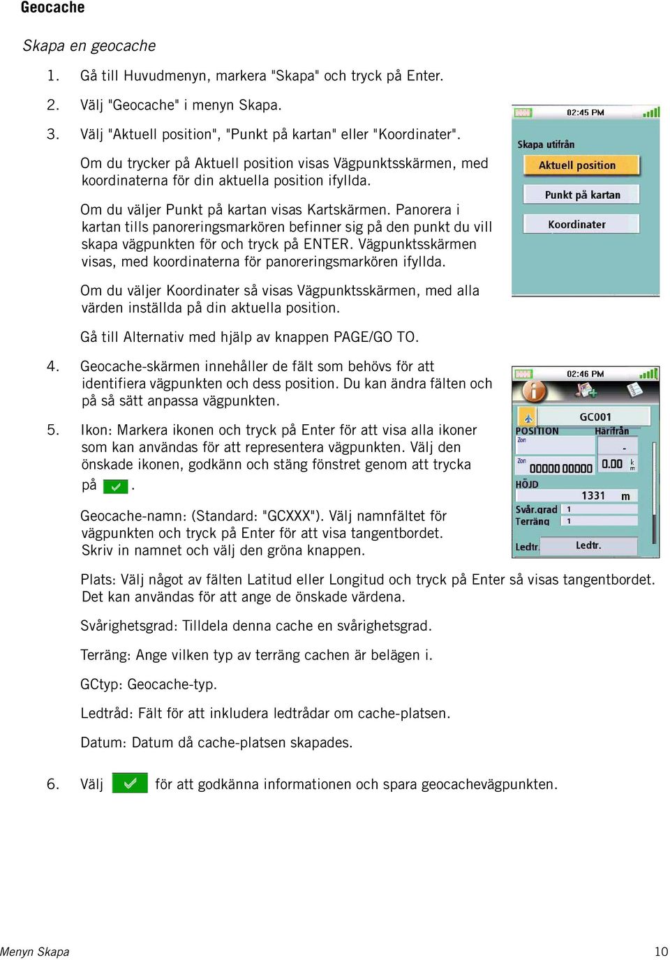 Panorera i kartan tills panoreringsmarkören befinner sig på den punkt du vill skapa vägpunkten för och tryck på ENTER. Vägpunktsskärmen visas, med koordinaterna för panoreringsmarkören ifyllda.