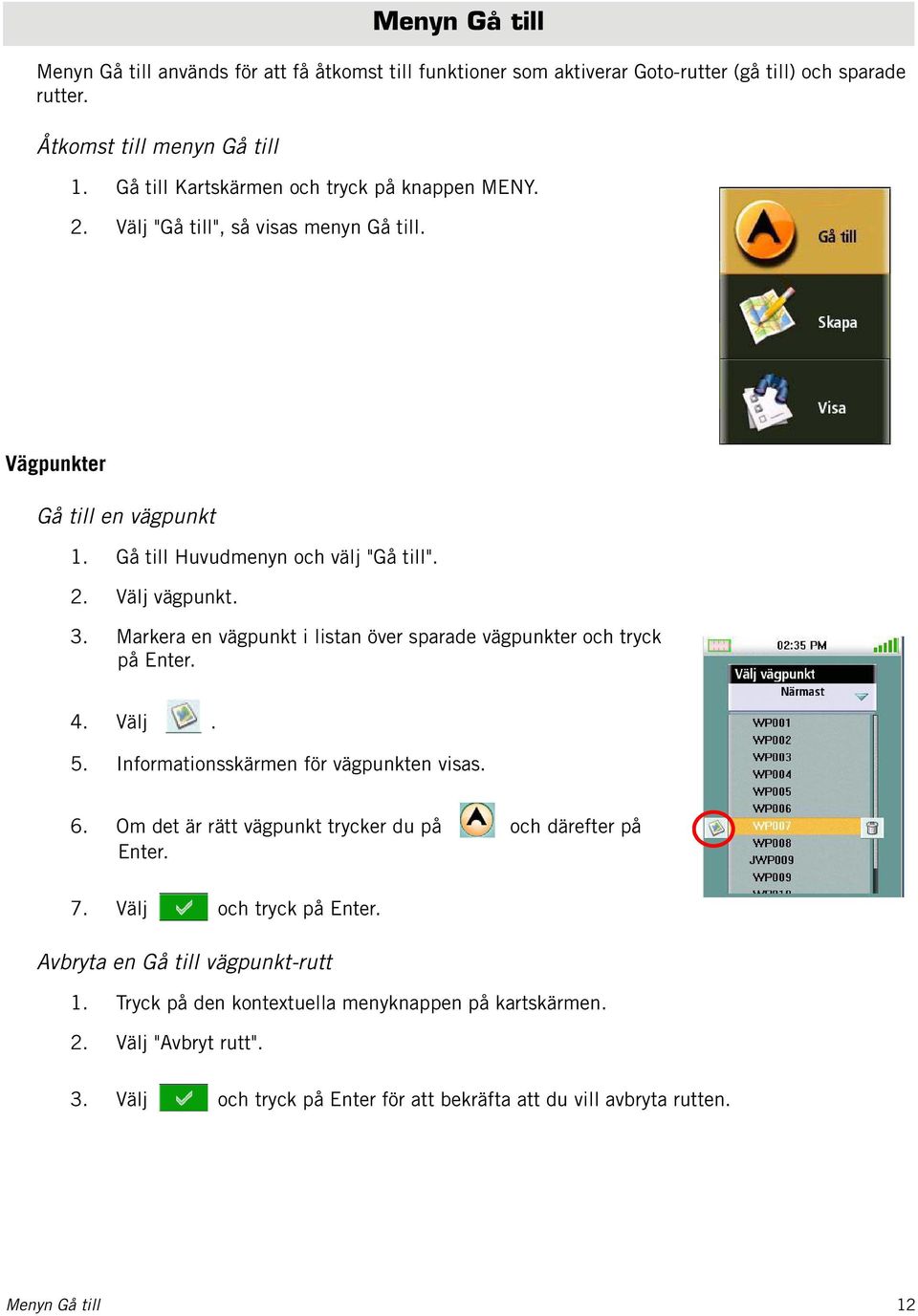 Markera en vägpunkt i listan över sparade vägpunkter och tryck på Enter. 4. Välj. 5. Informationsskärmen för vägpunkten visas. 6. Om det är rätt vägpunkt trycker du på och därefter på Enter.