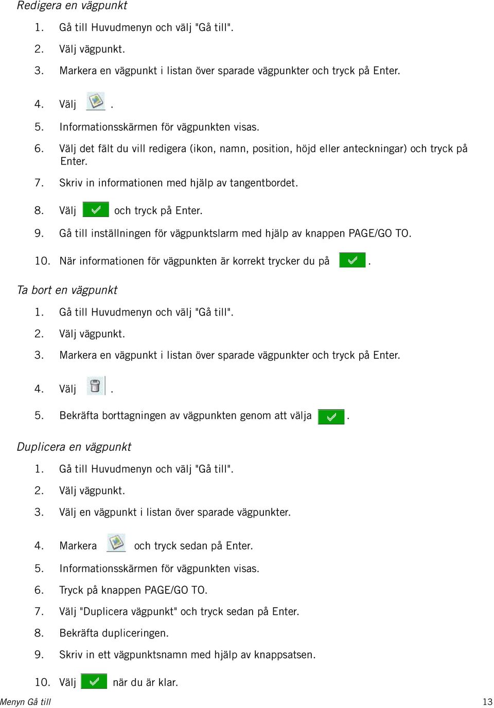 Välj och tryck på Enter. 9. Gå till inställningen för vägpunktslarm med hjälp av knappen PAGE/GO TO. 10. När informationen för vägpunkten är korrekt trycker du på. Ta bort en vägpunkt 1.