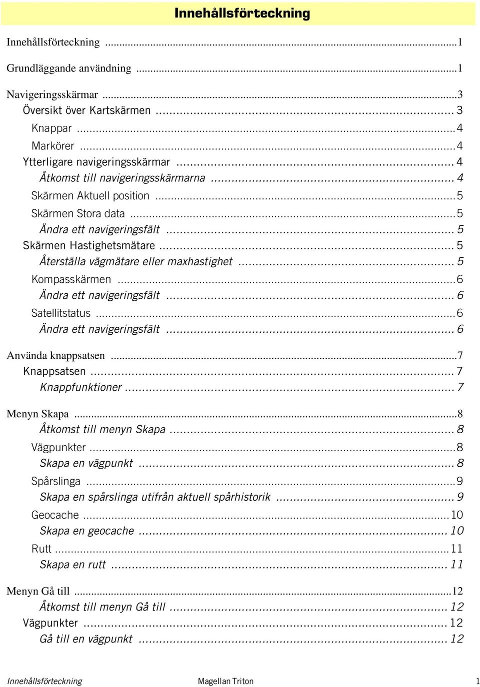 .. 5 Kompasskärmen...6 Ändra ett navigeringsfält... 6 Satellitstatus...6 Ändra ett navigeringsfält... 6 Använda knappsatsen...7 Knappsatsen... 7 Knappfunktioner... 7 Menyn Skapa.