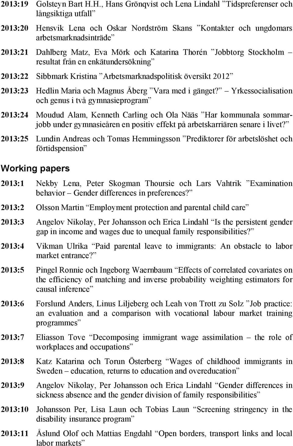 och Katarina Thorén Jobbtorg Stockholm resultat från en enkätundersökning 2013:22 Sibbmark Kristina Arbetsmarknadspolitisk översikt 2012 2013:23 Hedlin Maria och Magnus Åberg Vara med i gänget?