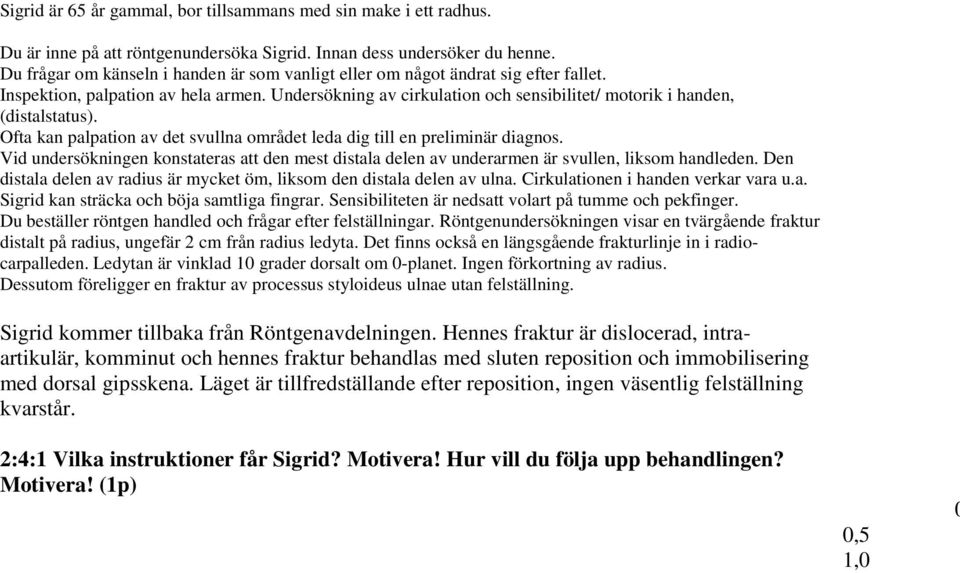 Undersökning av cirkulation och sensibilitet/ motorik i handen, (distalstatus). Ofta kan palpation av det svullna området leda dig till en preliminär diagnos.