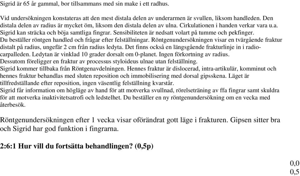 Sensibiliteten är nedsatt volart på tumme och pekfinger. Du beställer röntgen handled och frågar efter felställningar.