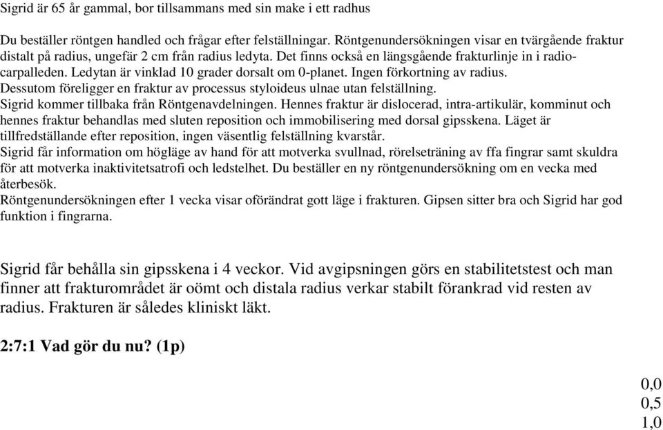 Ledytan är vinklad 10 grader dorsalt om 0-planet. Ingen förkortning av radius. Dessutom föreligger en fraktur av processus styloideus ulnae utan felställning.