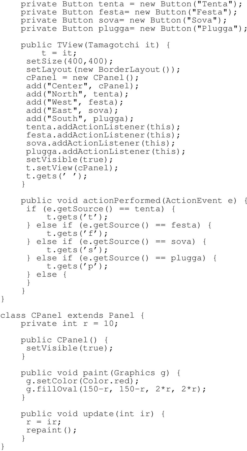 addactionlistener(this); festa.addactionlistener(this); sova.addactionlistener(this); plugga.addactionlistener(this); setvisible(true); t.setview(cpanel); t.