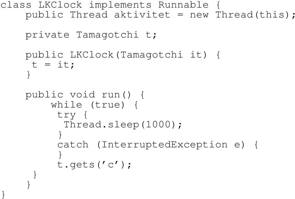LKClock(Tamagotchi it) { t = it; public void run() { while