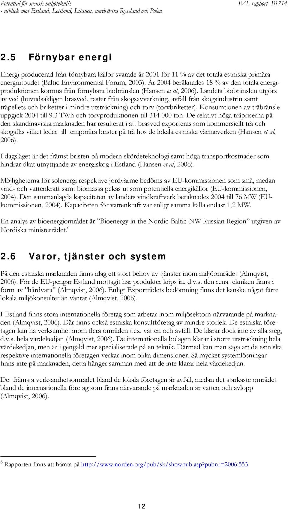 Landets biobränslen utgörs av ved (huvudsakligen brasved, rester från skogsavverkning, avfall från skogsindustrin samt träpellets och briketter i mindre utsträckning) och torv (torvbriketter).