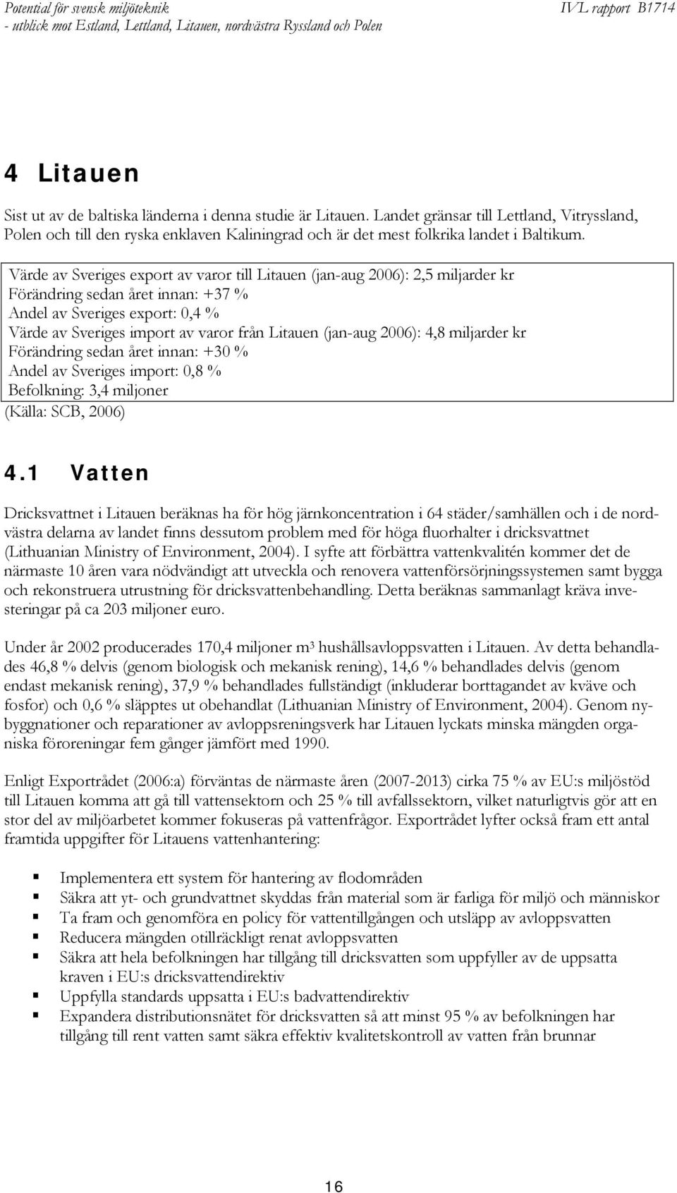 Värde av Sveriges export av varor till Litauen (jan-aug 2006): 2,5 miljarder kr Förändring sedan året innan: +37 % Andel av Sveriges export: 0,4 % Värde av Sveriges import av varor från Litauen