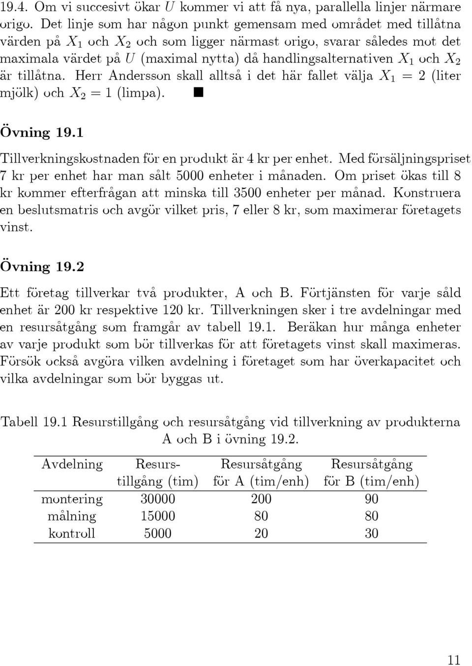 tillåtna. Herr Andersson skall alltså i det här fallet välja X 1 = 2 (liter mjölk)ochx 2 =1(limpa). Övning 19.1 Tillverkningskostnaden för en produkt är 4 kr per enhet.