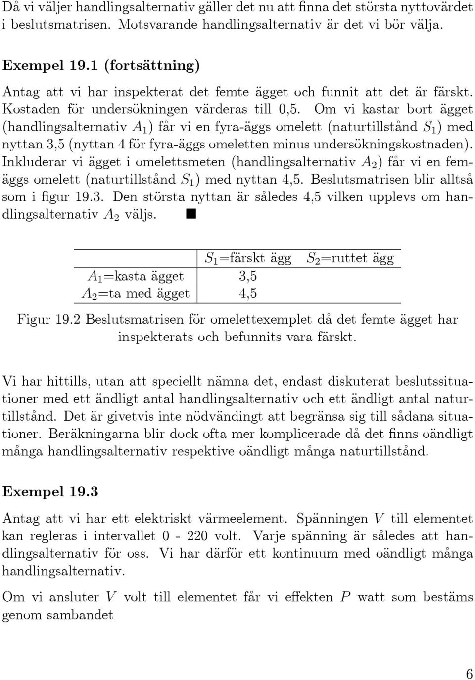 Om vi kastar bort ägget (handlingsalternativa 1 )fårvienfyra-äggsomelett(naturtillstånds 1 )med nyttan 3,5(nyttan 4 för fyra-äggs omeletten minus undersökningskostnaden).