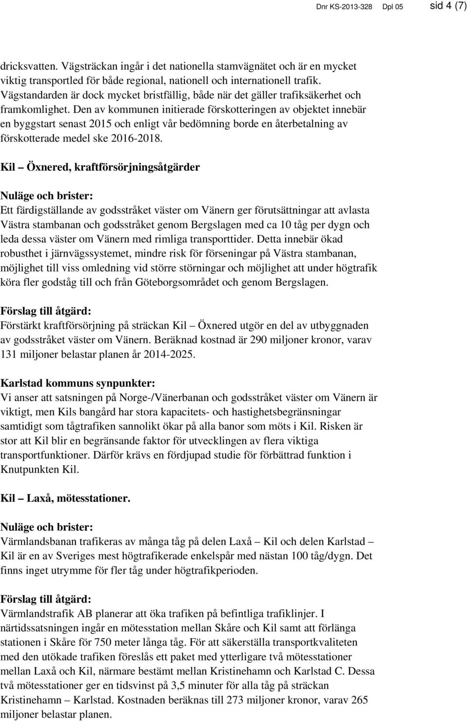 Den av kommunen initierade förskotteringen av objektet innebär en byggstart senast 2015 och enligt vår bedömning borde en återbetalning av förskotterade medel ske 2016-2018.