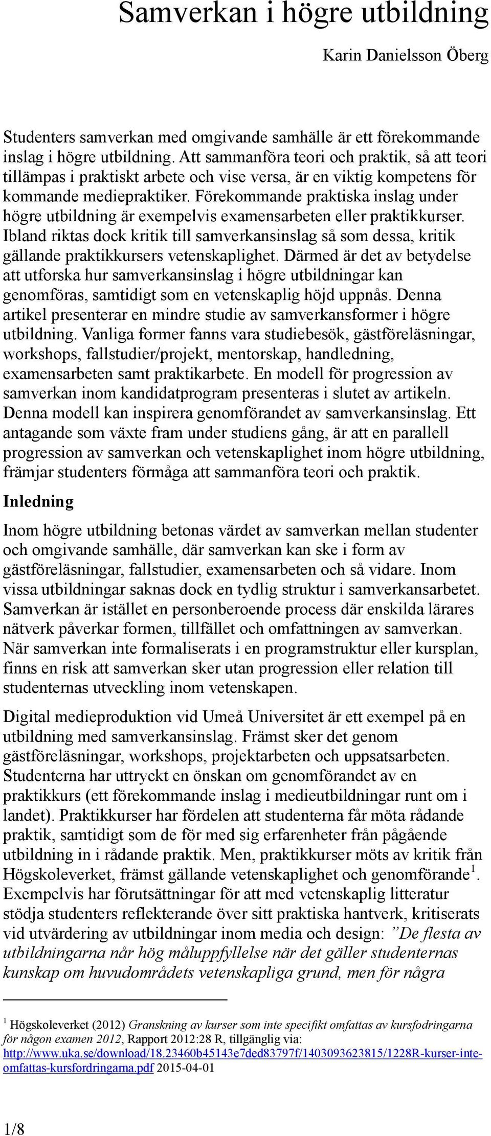 Förekommande praktiska inslag under högre utbildning är exempelvis examensarbeten eller praktikkurser.