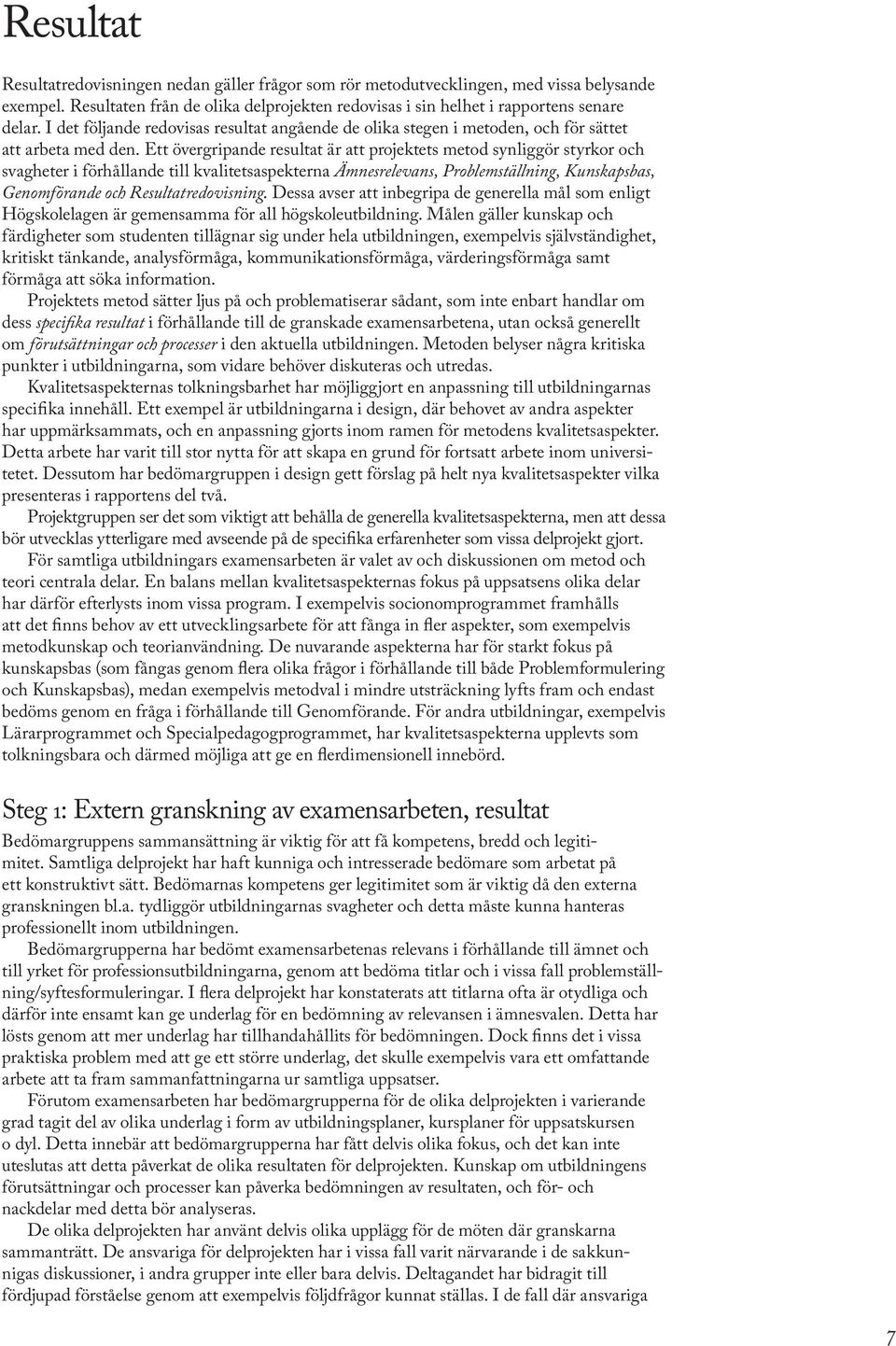 Ett övergripande resultat är att projektets metod synliggör styrkor och svagheter i förhållande till kvalitetsaspekterna Ämnesrelevans, Problemställning, Kunskapsbas, Genomförande och
