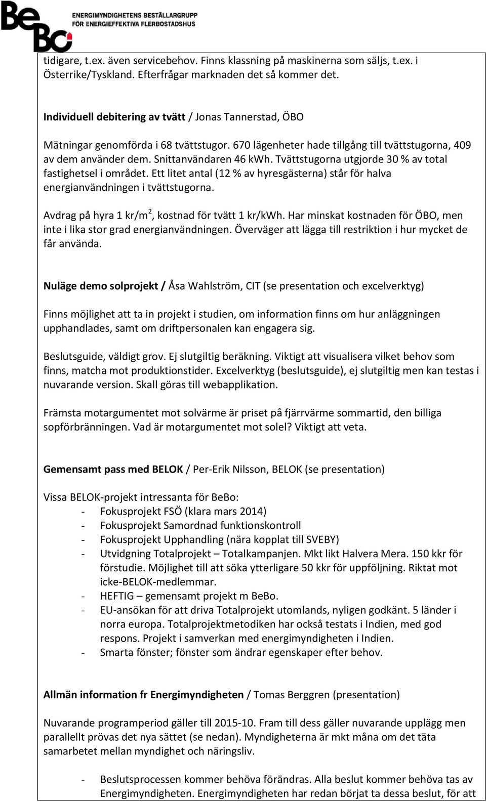 Tvättstugorna utgjorde 30 % av total fastighetsel i området. Ett litet antal (12 % av hyresgästerna) står för halva energianvändningen i tvättstugorna.