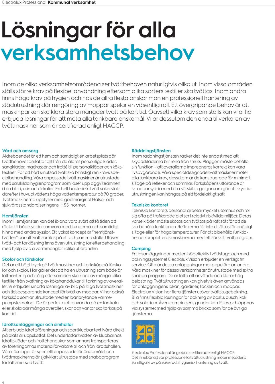 Inom andra finns höga krav på hygien och hos de allra flesta önskar man en professionell hantering av städutrustning där rengöring av moppar spelar en väsentlig roll.