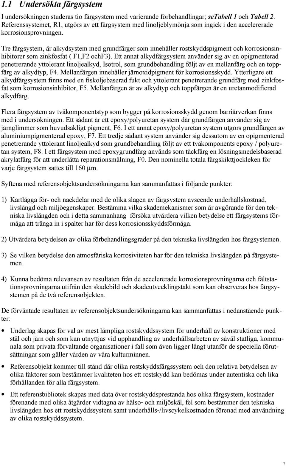 Tre färgsystem, är alkydsystem med grundfärger som innehåller rostskyddspigment och korrosionsinhibitorer som zinkfosfat ( F1,F2 ochf3).