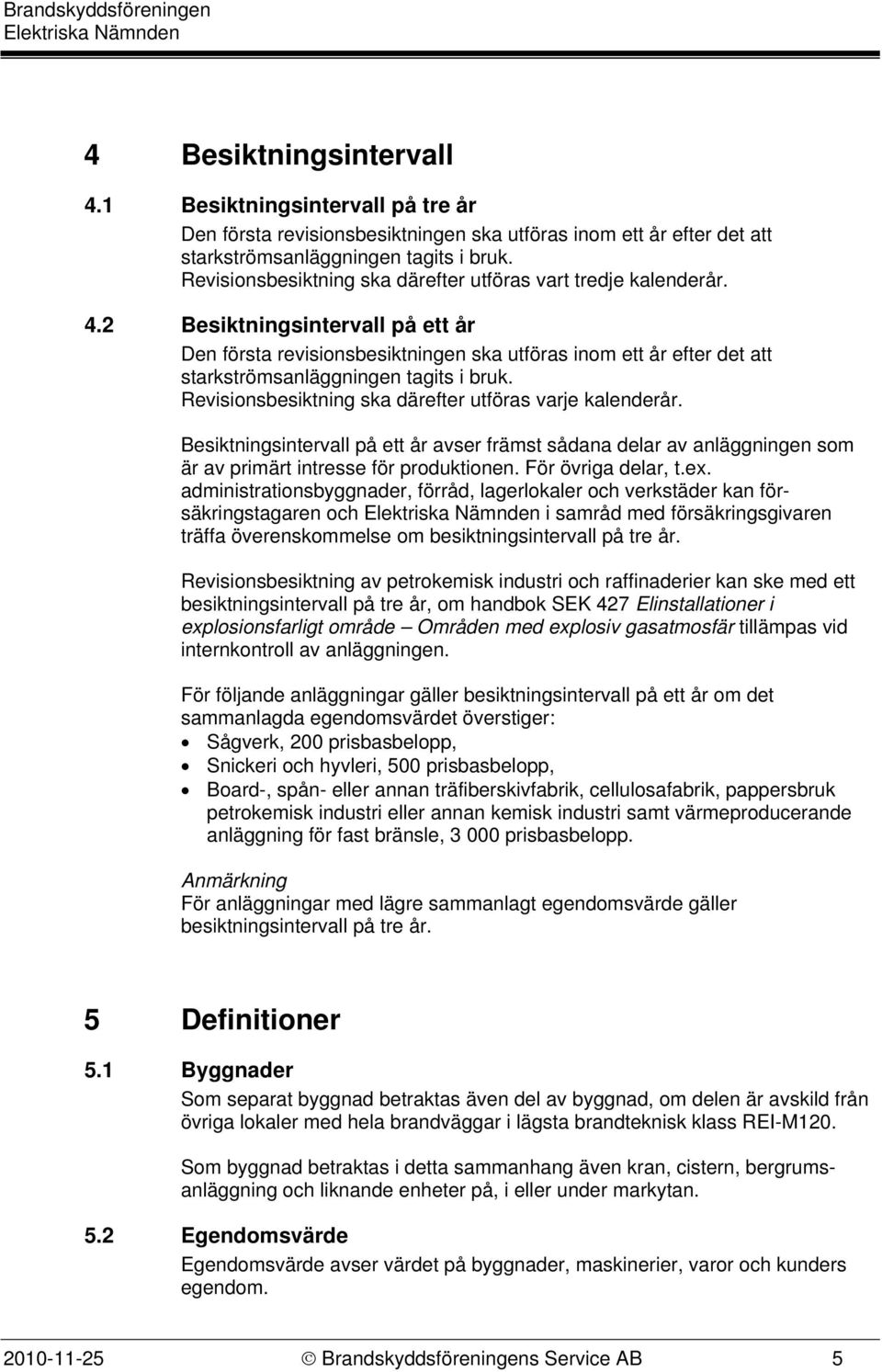 2 Besiktningsintervall på ett år Den första revisionsbesiktningen ska utföras inom ett år efter det att starkströmsanläggningen tagits i bruk.