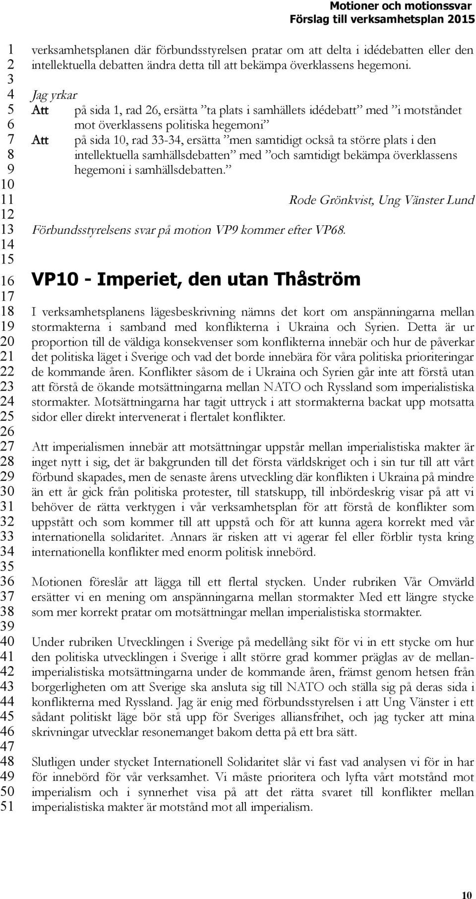 intellektuella samhällsdebatten med och samtidigt bekämpa överklassens hegemoni i samhällsdebatten. Förbundsstyrelsens svar på motion VP kommer efter VP.