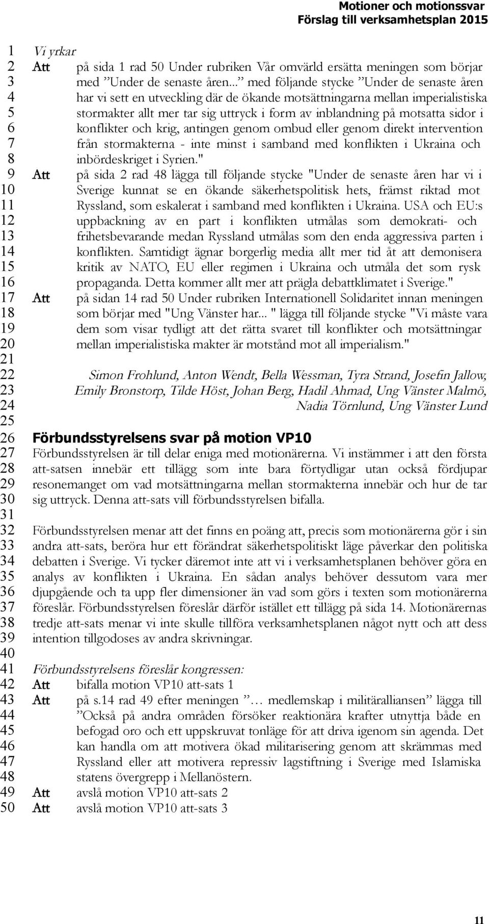 i konflikter och krig, antingen genom ombud eller genom direkt intervention från stormakterna - inte minst i samband med konflikten i Ukraina och inbördeskriget i Syrien.