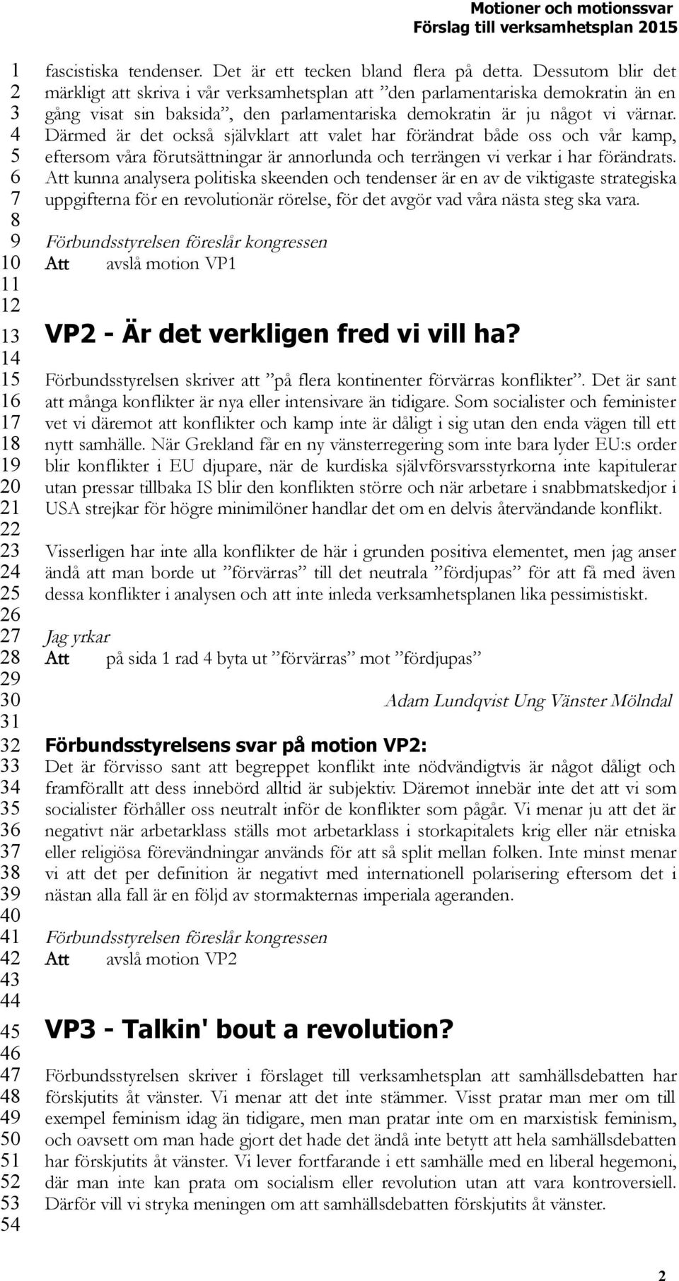 Därmed är det också självklart att valet har förändrat både oss och vår kamp, eftersom våra förutsättningar är annorlunda och terrängen vi verkar i har förändrats.