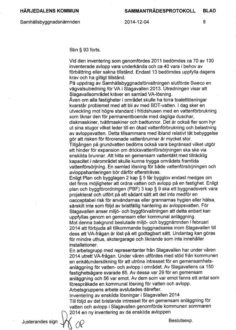 Endast 13 beddmdes uppfylla dagens krav och ha giltigt tillstand. Pa uppdrag av Samhallsbyggnadsforvaltningen slutforde Sweco en vagvalsutredning for VA i Slagavallen 2013.