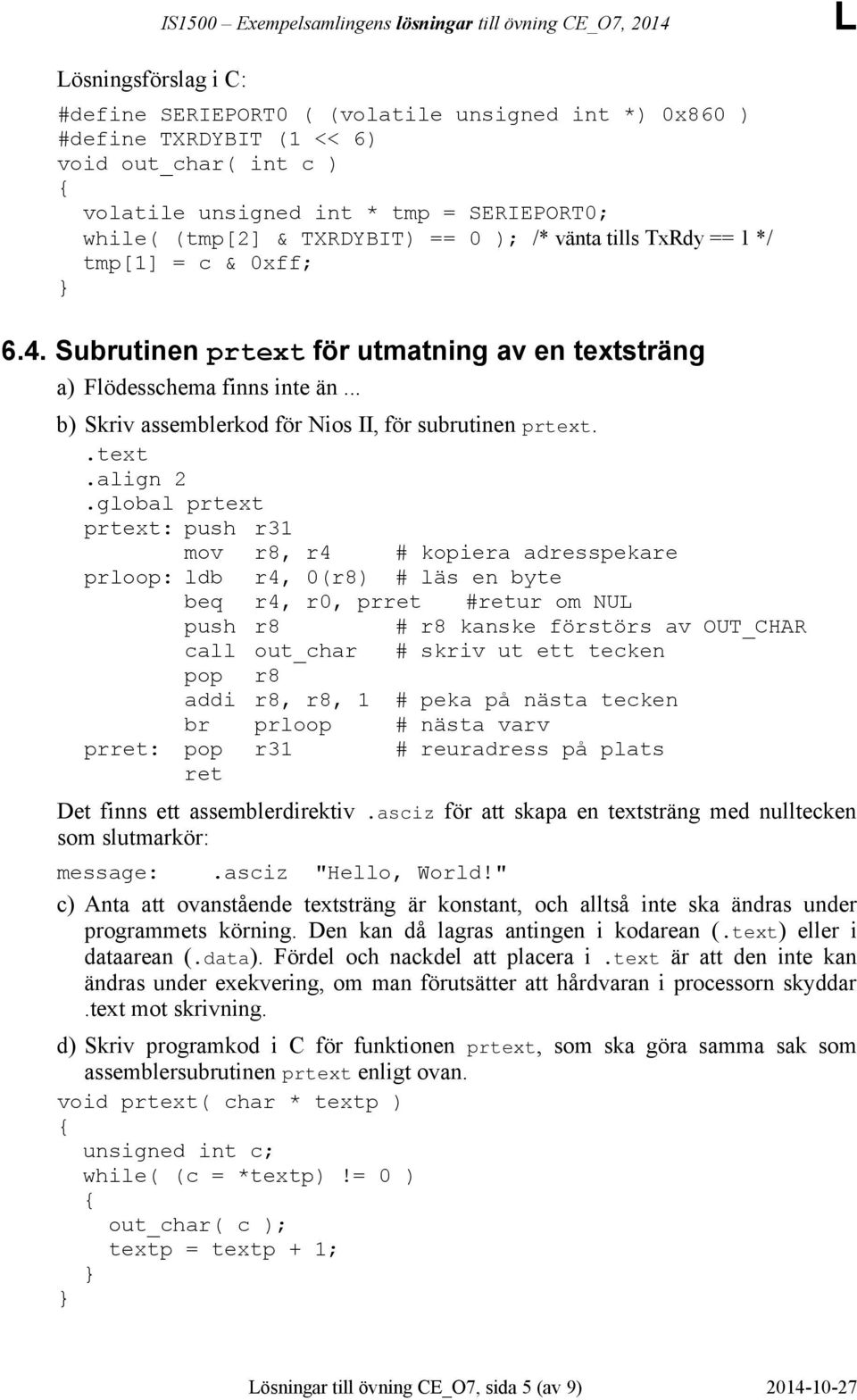 .global prtext prtext: push r31 mov r8, r4 # kopiera adresspekare prloop: ldb r4, 0(r8) # läs en byte beq r4, r0, prret #retur om NU push r8 # r8 kanske förstörs av OUT_CHAR call out_char # skriv ut