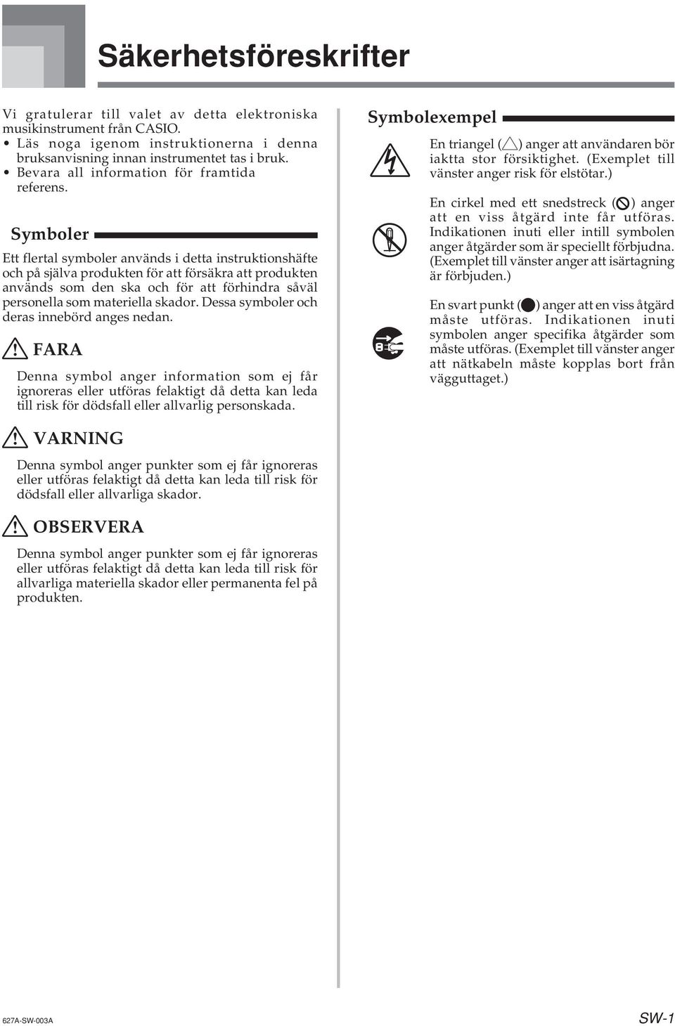 Symboler Ett flertal symboler används i detta instruktionshäfte och på själva produkten för att försäkra att produkten används som den ska och för att förhindra såväl personella som materiella skador.