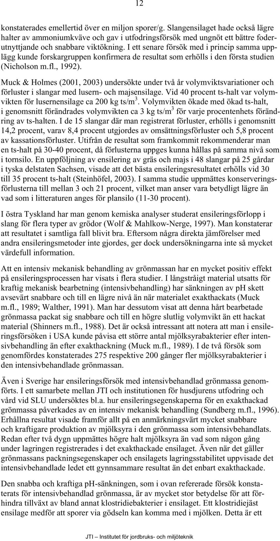 Muck & Holmes (2001, 2003) undersökte under två år volymviktsvariationer och förluster i slangar med lusern- och majsensilage.