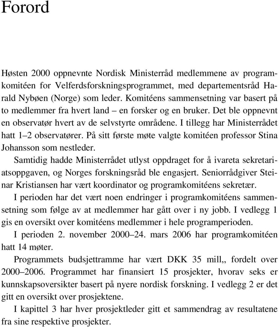 I tillegg har Ministerrådet hatt 1 2 observatører. På sitt første møte valgte komitéen professor Stina Johansson som nestleder.