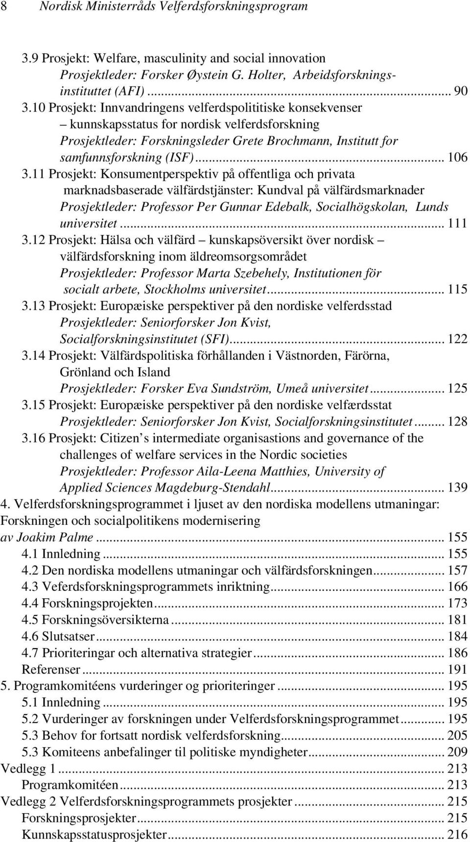 11 Prosjekt: Konsumentperspektiv på offentliga och privata marknadsbaserade välfärdstjänster: Kundval på välfärdsmarknader Prosjektleder: Professor Per Gunnar Edebalk, Socialhögskolan, Lunds