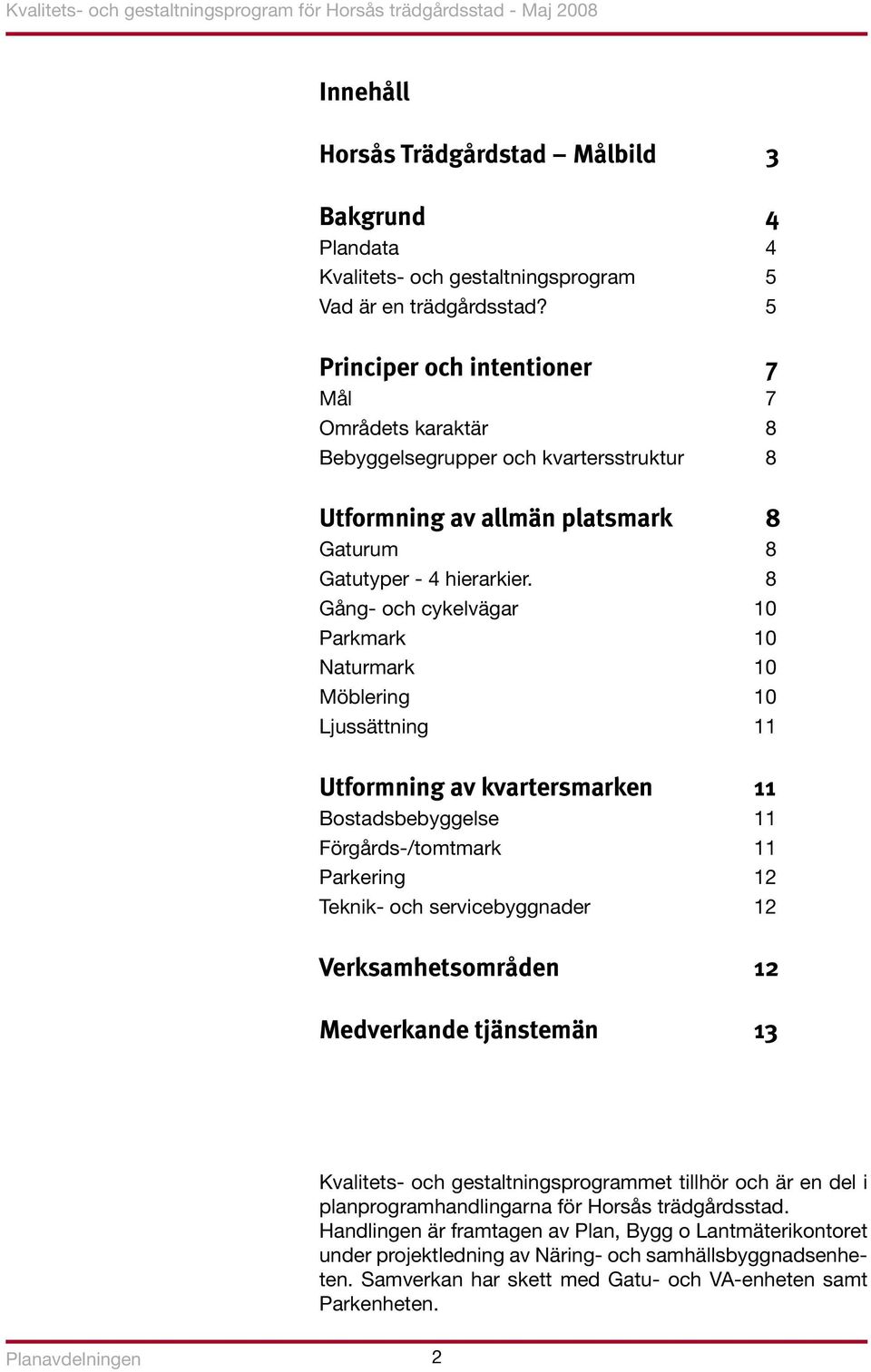 8 Gång- och cykelvägar 10 Parkmark 10 Naturmark 10 Möblering 10 Ljussättning 11 Utformning av kvartersmarken 11 Bostadsbebyggelse 11 Förgårds-/tomtmark 11 Parkering 12 Teknik- och servicebyggnader 12