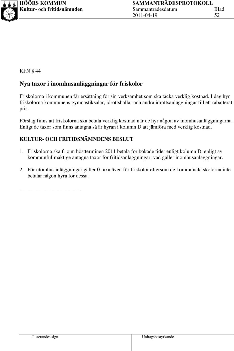 Förslag finns att friskolorna ska betala verklig kostnad när de hyr någon av inomhusanläggningarna. Enligt de taxor som finns antagna så är hyran i kolumn D att jämföra med verklig kostnad. 1.