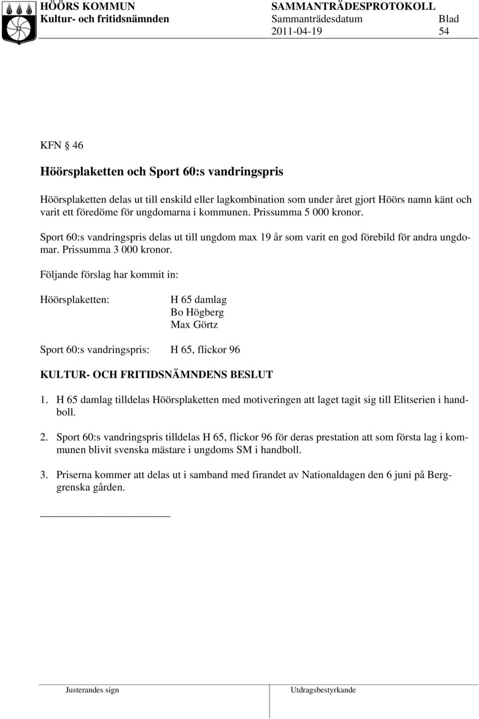 Följande förslag har kommit in: Höörsplaketten: H 65 damlag Bo Högberg Max Görtz Sport 60:s vandringspris: H 65, flickor 96 1.