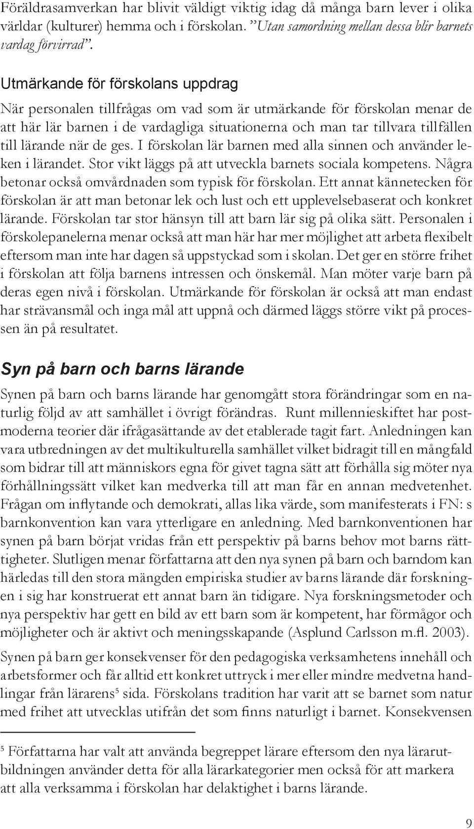 lärande när de ges. I förskolan lär barnen med alla sinnen och använder leken i lärandet. Stor vikt läggs på att utveckla barnets sociala kompetens.