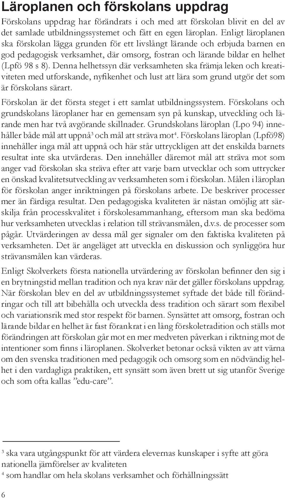 Denna helhetssyn där verksamheten ska främja leken och kreativiteten med utforskande, nyfikenhet och lust att lära som grund utgör det som är förskolans särart.