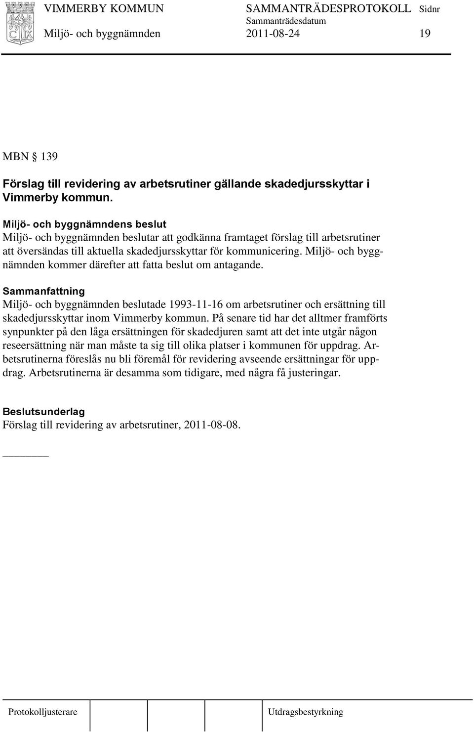 Miljö- och byggnämnden kommer därefter att fatta beslut om antagande. Miljö- och byggnämnden beslutade 1993-11-16 om arbetsrutiner och ersättning till skadedjursskyttar inom Vimmerby kommun.