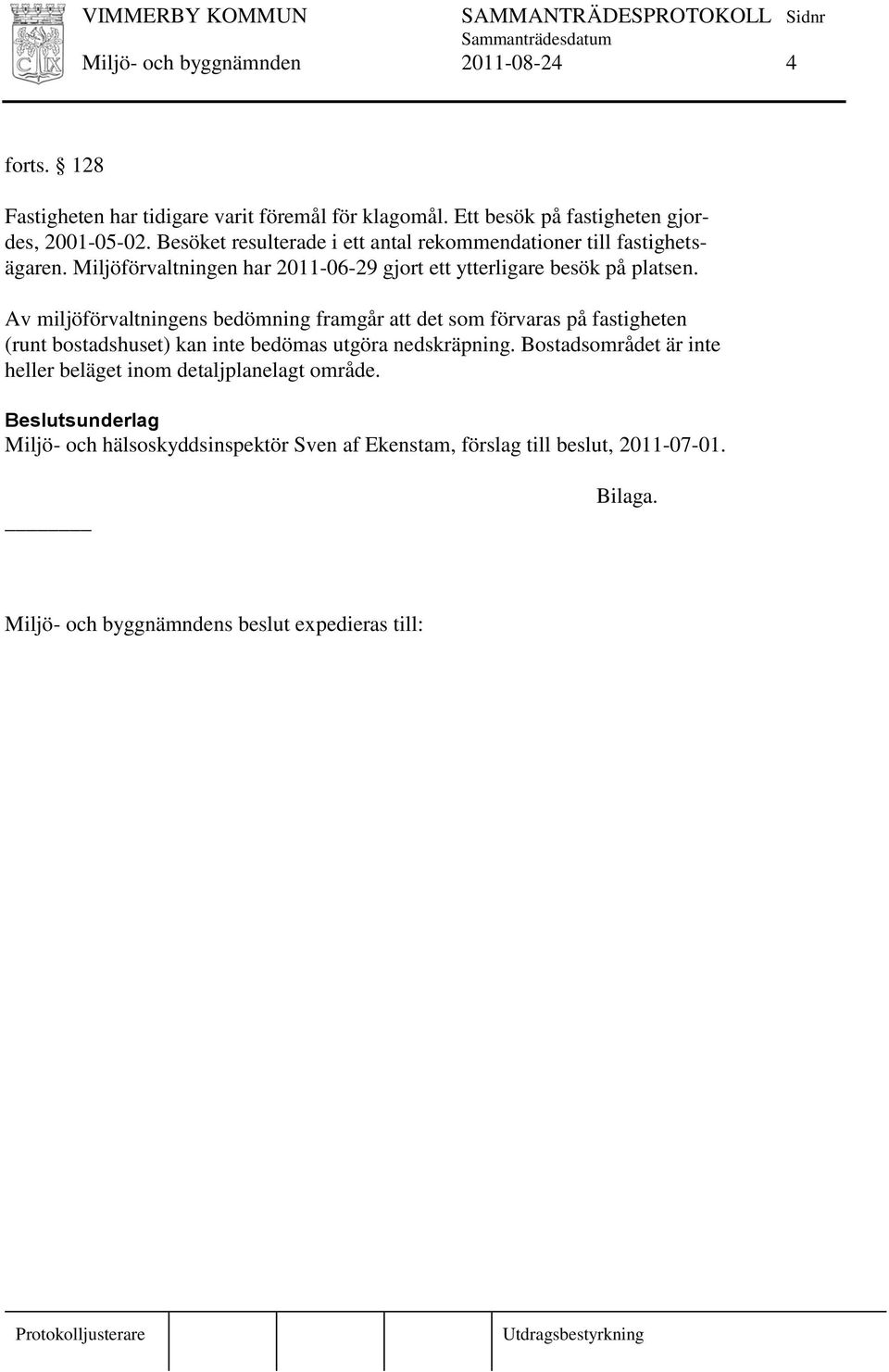 Av miljöförvaltningens bedömning framgår att det som förvaras på fastigheten (runt bostadshuset) kan inte bedömas utgöra nedskräpning.