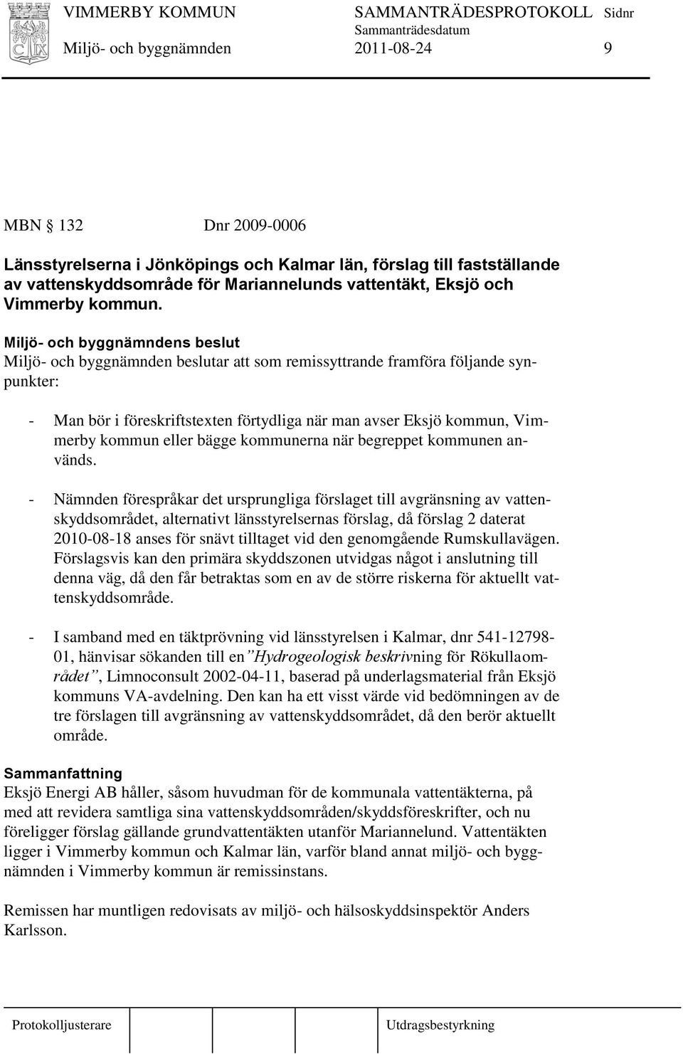 Miljö- och byggnämnden beslutar att som remissyttrande framföra följande synpunkter: - Man bör i föreskriftstexten förtydliga när man avser Eksjö kommun, Vimmerby kommun eller bägge kommunerna när