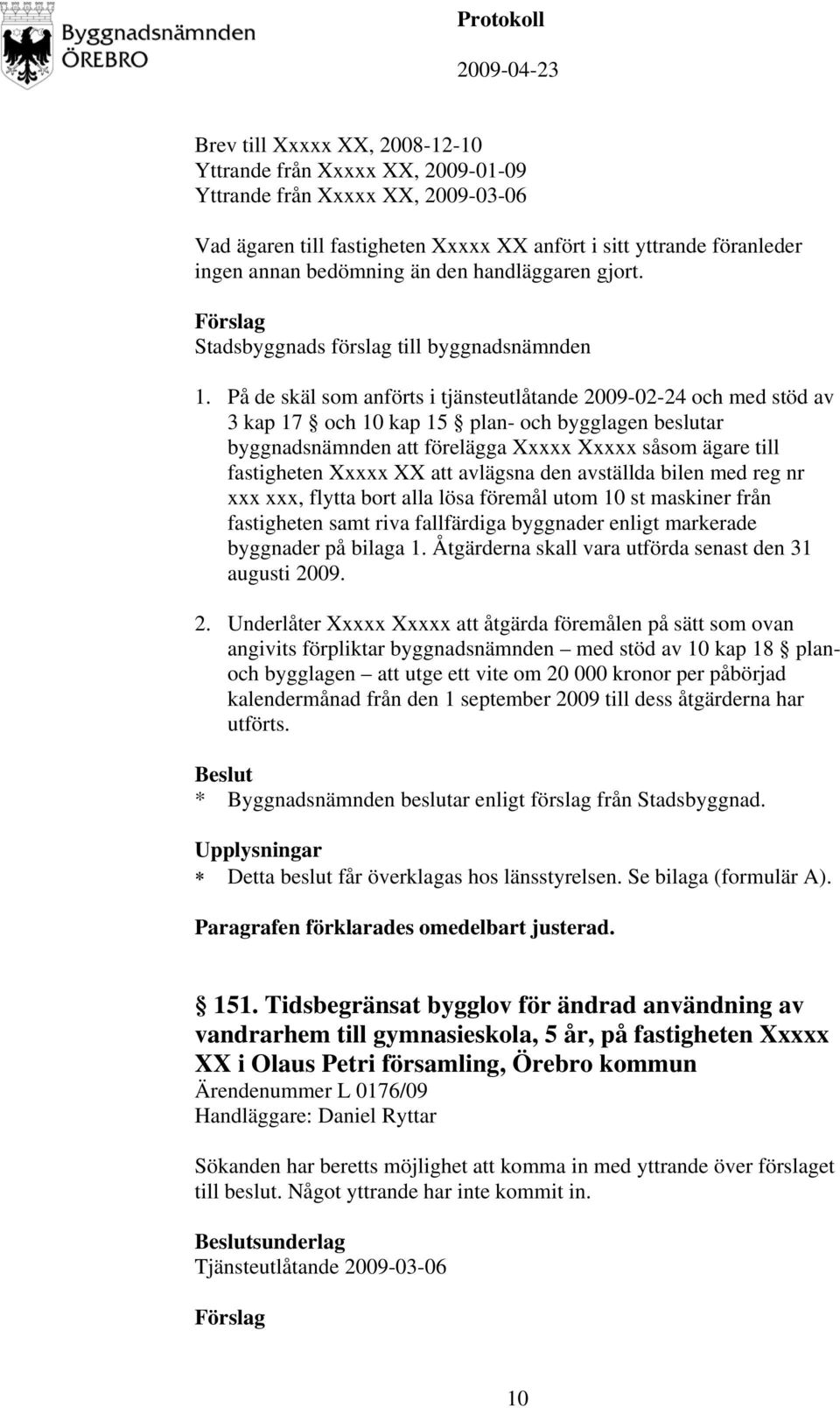 På de skäl som anförts i tjänsteutlåtande 2009-02-24 och med stöd av 3 kap 17 och 10 kap 15 plan- och bygglagen beslutar byggnadsnämnden att förelägga Xxxxx Xxxxx såsom ägare till fastigheten Xxxxx