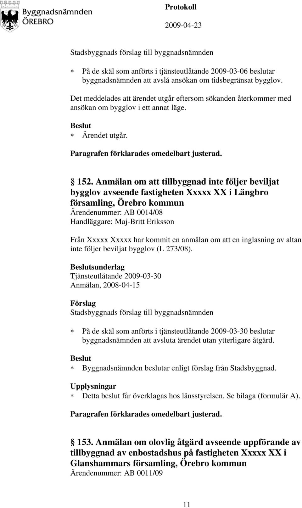 Anmälan om att tillbyggnad inte följer beviljat bygglov avseende fastigheten Xxxxx XX i Längbro församling, Örebro kommun Ärendenummer: AB 0014/08 Handläggare: Maj-Britt Eriksson Från Xxxxx Xxxxx har