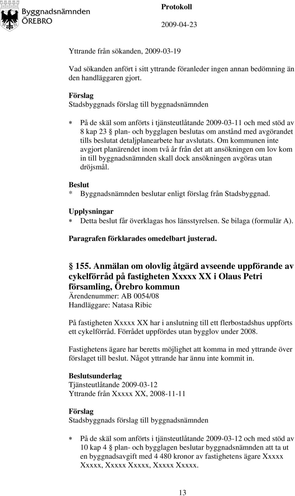 Om kommunen inte avgjort planärendet inom två år från det att ansökningen om lov kom in till byggnadsnämnden skall dock ansökningen avgöras utan dröjsmål.