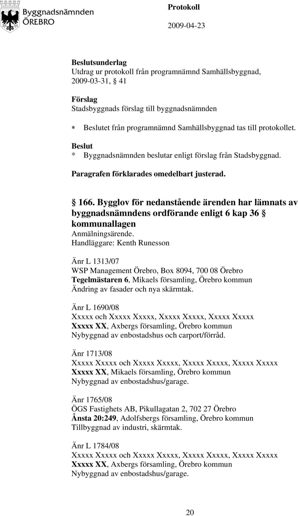 Handläggare: Kenth Runesson Änr L 1313/07 WSP Management Örebro, Box 8094, 700 08 Örebro Tegelmästaren 6, Mikaels församling, Örebro kommun Ändring av fasader och nya skärmtak.