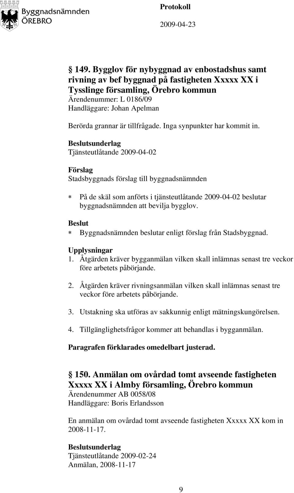 Åtgärden kräver bygganmälan vilken skall inlämnas senast tre veckor före arbetets påbörjande. 2. Åtgärden kräver rivningsanmälan vilken skall inlämnas senast tre veckor före arbetets påbörjande. 3.