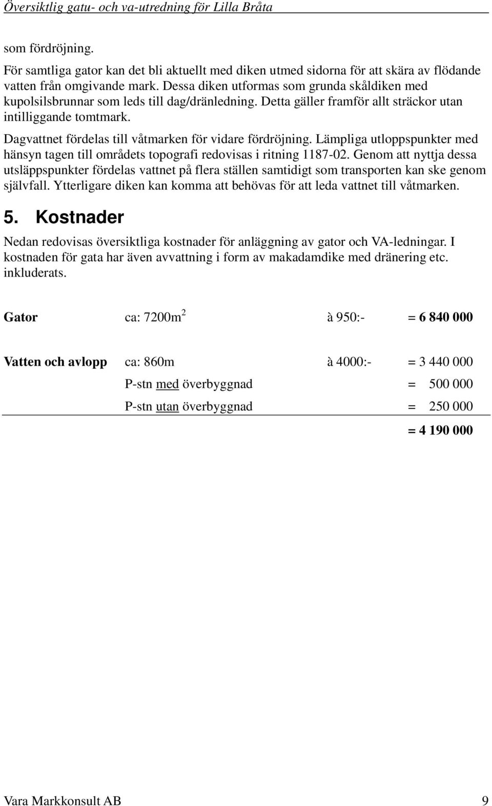 Dagvattnet fördelas till våtmarken för vidare fördröjning. Lämpliga utloppspunkter med hänsyn tagen till områdets topografi redovisas i ritning 1187-02.