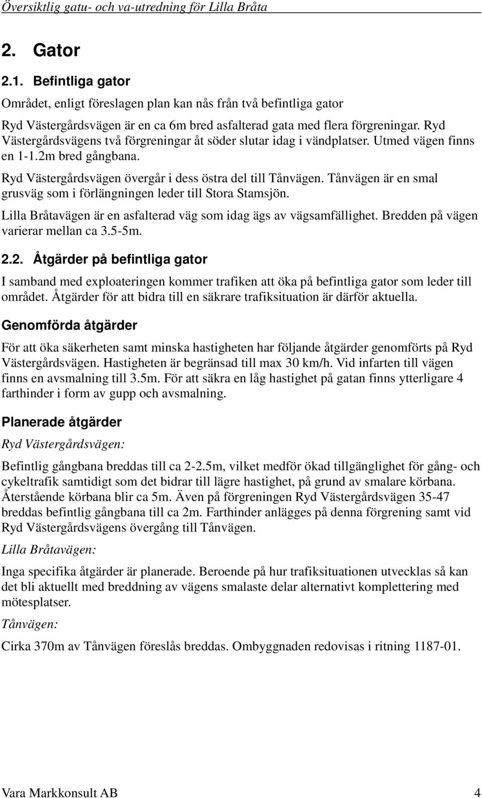 Tånvägen är en smal grusväg som i förlängningen leder till Stora Stamsjön. Lilla Bråtavägen är en asfalterad väg som idag ägs av vägsamfällighet. Bredden på vägen varierar mellan ca 3.5-5m. 2.