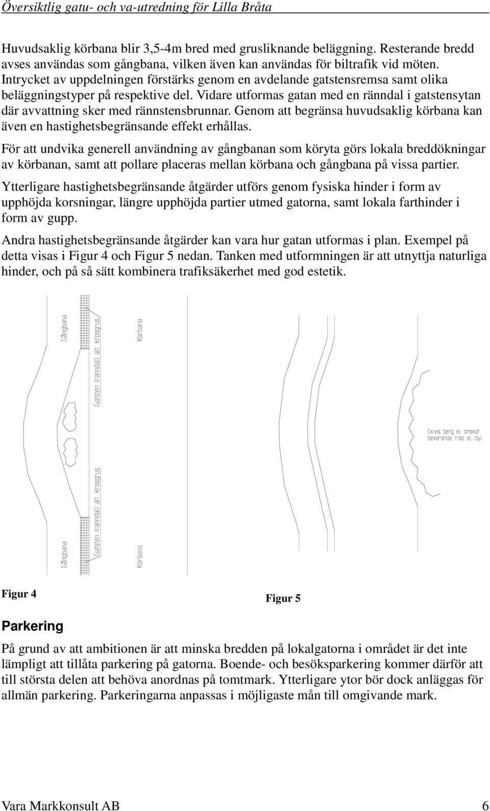 Vidare utformas gatan med en ränndal i gatstensytan där avvattning sker med rännstensbrunnar. Genom att begränsa huvudsaklig körbana kan även en hastighetsbegränsande effekt erhållas.