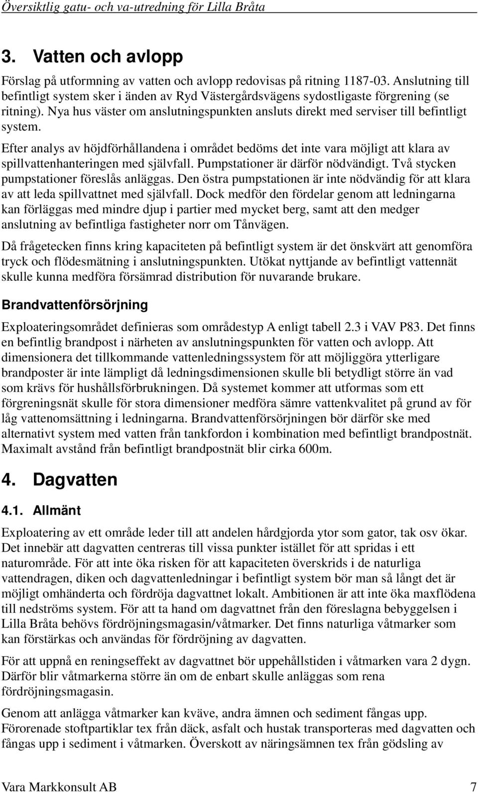 Efter analys av höjdförhållandena i området bedöms det inte vara möjligt att klara av spillvattenhanteringen med självfall. Pumpstationer är därför nödvändigt.